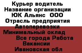 Курьер-водитель › Название организации ­ ЮК Альянс, ООО › Отрасль предприятия ­ Автоперевозки › Минимальный оклад ­ 15 000 - Все города Работа » Вакансии   . Ивановская обл.